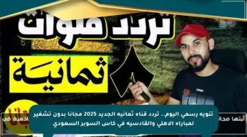 تنويه رسمي اليوم.. تردد قناة ثمانية الجديد 2025 مجانا بدون تشفير لمباراة الأهلي والقادسية في كأس السوبر السعودي